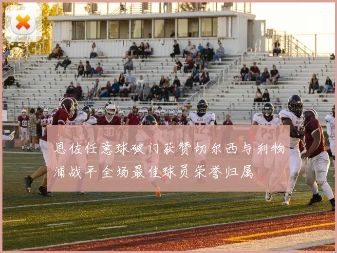 恩佐任意球破门获赞切尔西与利物浦战平全场最佳球员荣誉归属