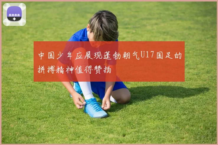 中国少年应展现蓬勃朝气U17国足的拼搏精神值得赞扬