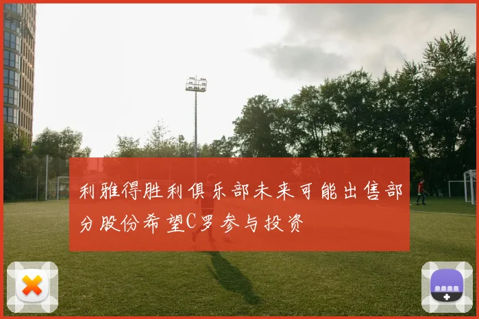 利雅得胜利俱乐部未来可能出售部分股份希望C罗参与投资