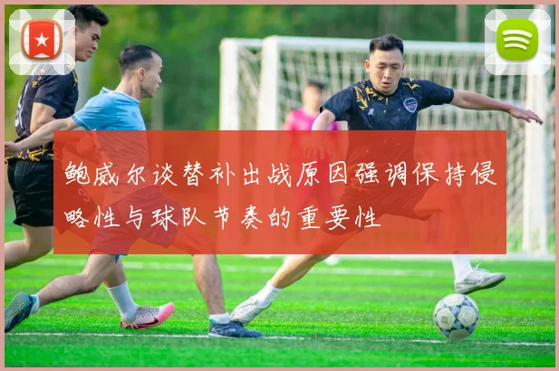 鲍威尔谈替补出战原因强调保持侵略性与球队节奏的重要性